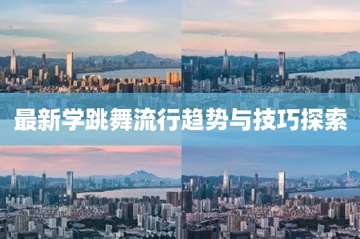 最新学跳舞流行趋势与技巧探索