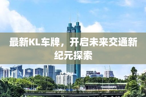 最新KL车牌，开启未来交通新纪元探索