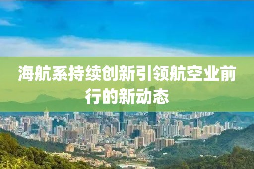 海航系持续创新引领航空业前行的新动态