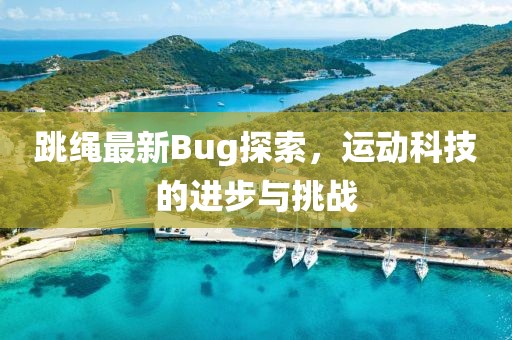 跳绳最新Bug探索，运动科技的进步与挑战