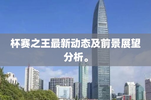 杯赛之王最新动态及前景展望分析。