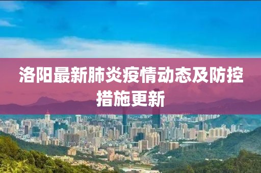 洛阳最新肺炎疫情动态及防控措施更新