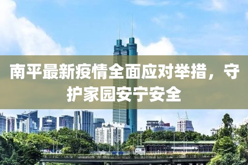 南平最新疫情全面应对举措，守护家园安宁安全