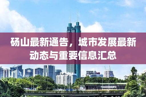 砀山最新通告，城市发展最新动态与重要信息汇总