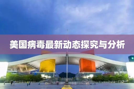 美国病毒最新动态探究与分析