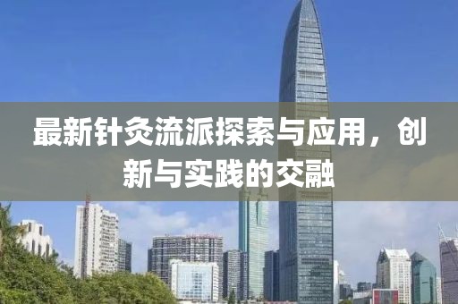 最新针灸流派探索与应用，创新与实践的交融