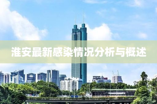 淮安最新感染情况分析与概述