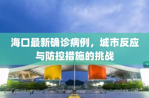 海口最新确诊病例，城市反应与防控措施的挑战