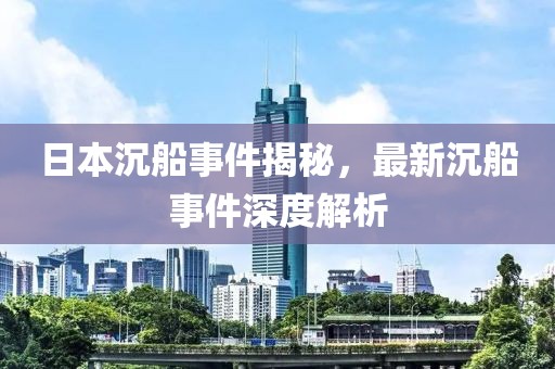 日本沉船事件揭秘，最新沉船事件深度解析