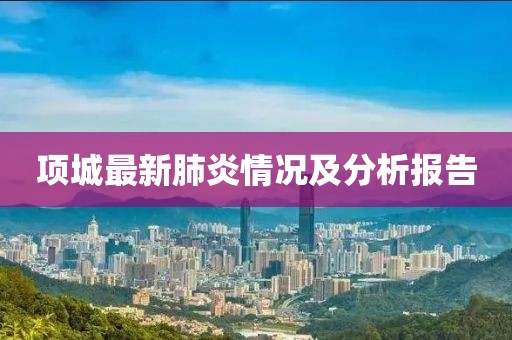 项城最新肺炎情况及分析报告