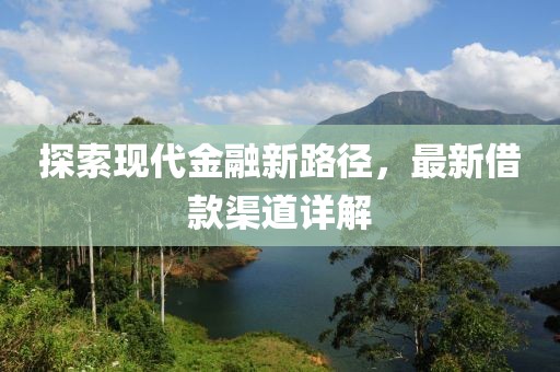 探索现代金融新路径，最新借款渠道详解