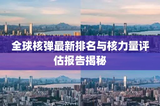 全球核弹最新排名与核力量评估报告揭秘