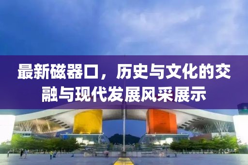 最新磁器口，历史与文化的交融与现代发展风采展示