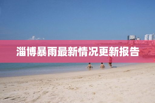 淄博暴雨最新情况更新报告
