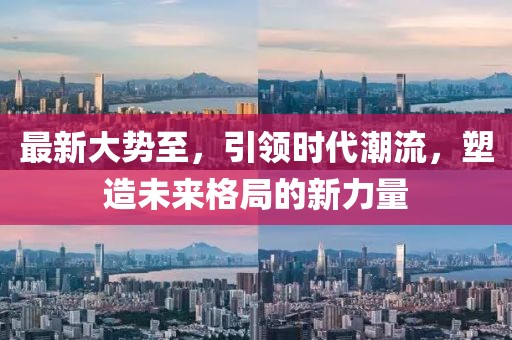 最新大势至，引领时代潮流，塑造未来格局的新力量