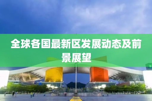 全球各国最新区发展动态及前景展望