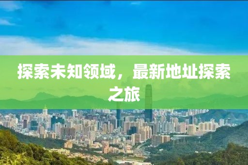 探索未知领域，最新地址探索之旅