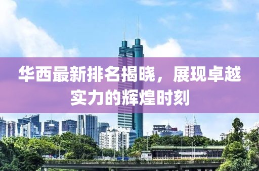 华西最新排名揭晓，展现卓越实力的辉煌时刻