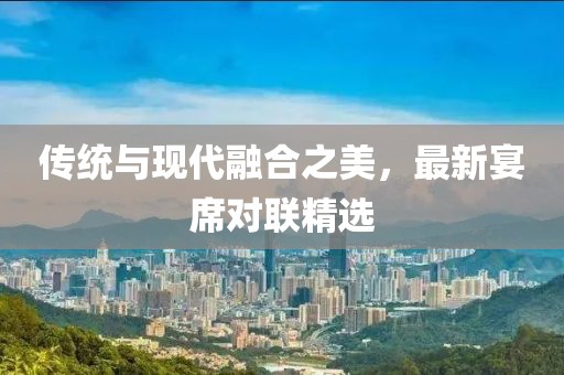 传统与现代融合之美，最新宴席对联精选