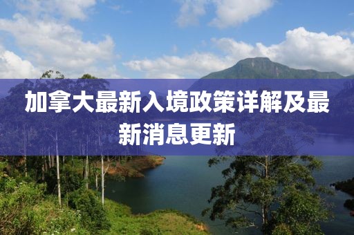 加拿大最新入境政策详解及最新消息更新