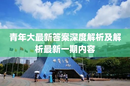 青年大最新答案深度解析及解析最新一期内容
