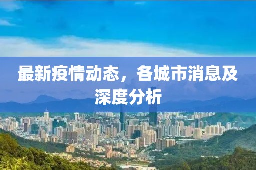 最新疫情动态，各城市消息及深度分析