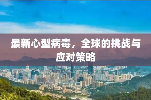 最新心型病毒，全球的挑战与应对策略