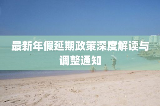最新年假延期政策深度解读与调整通知