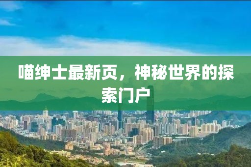 喵绅士最新页，神秘世界的探索门户