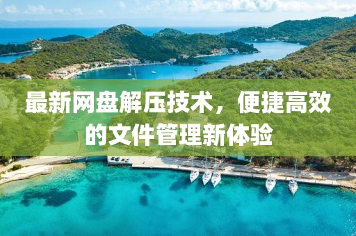 最新网盘解压技术，便捷高效的文件管理新体验