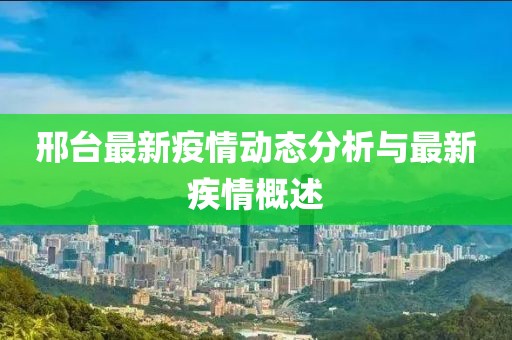 邢台最新疫情动态分析与最新疾情概述
