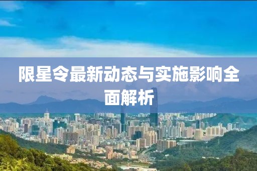 限星令最新动态与实施影响全面解析
