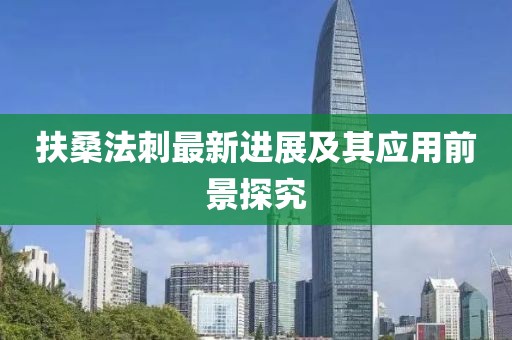 扶桑法刺最新进展及其应用前景探究