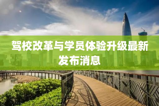 驾校改革与学员体验升级最新发布消息