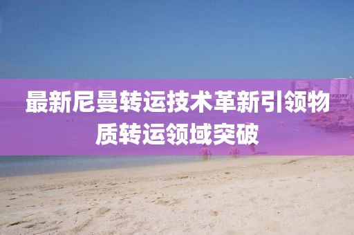 最新尼曼转运技术革新引领物质转运领域突破