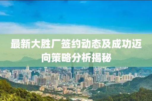最新大胜厂签约动态及成功迈向策略分析揭秘