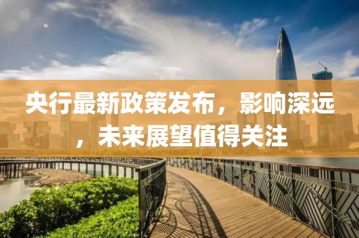 央行最新政策发布，影响深远，未来展望值得关注