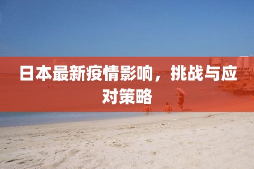 日本最新疫情影响，挑战与应对策略