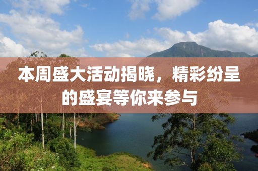 本周盛大活动揭晓，精彩纷呈的盛宴等你来参与