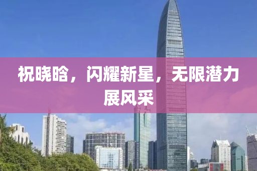 祝晓晗，闪耀新星，无限潜力展风采