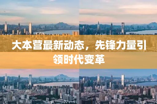大本营最新动态，先锋力量引领时代变革