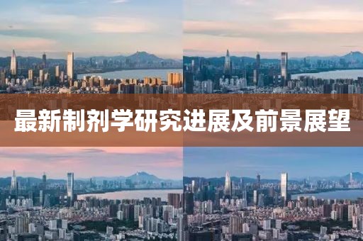 最新制剂学研究进展及前景展望