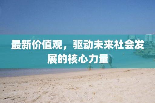 最新价值观，驱动未来社会发展的核心力量