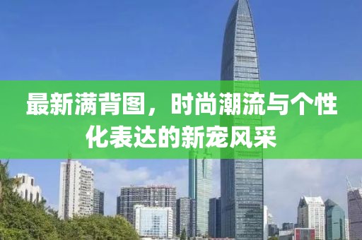 最新满背图，时尚潮流与个性化表达的新宠风采