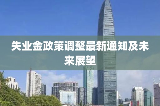 失业金政策调整最新通知及未来展望