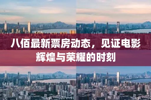 八佰最新票房动态，见证电影辉煌与荣耀的时刻