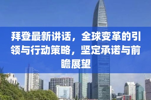 拜登最新讲话，全球变革的引领与行动策略，坚定承诺与前瞻展望