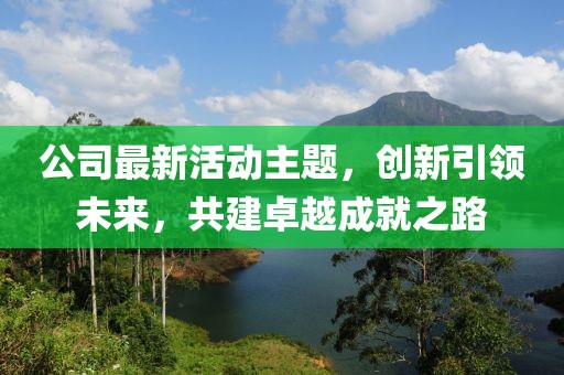 公司最新活动主题，创新引领未来，共建卓越成就之路