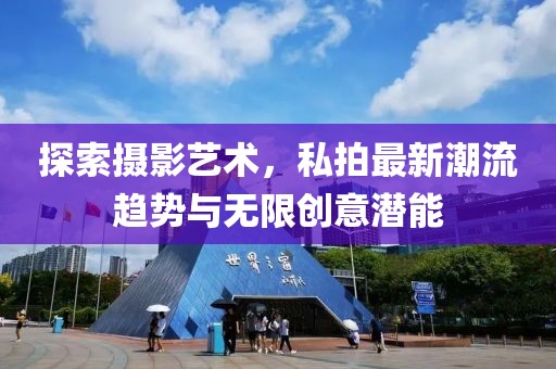 探索摄影艺术，私拍最新潮流趋势与无限创意潜能