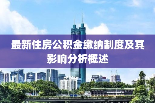 最新住房公积金缴纳制度及其影响分析概述